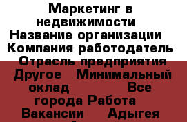 Маркетинг в недвижимости › Название организации ­ Компания-работодатель › Отрасль предприятия ­ Другое › Минимальный оклад ­ 45 000 - Все города Работа » Вакансии   . Адыгея респ.,Адыгейск г.